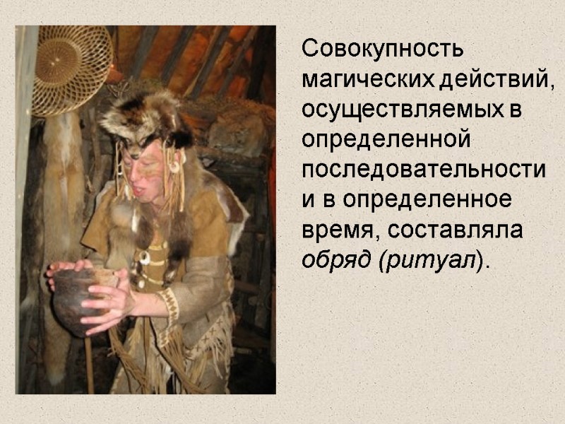 Совокупность магических действий, осуществляемых в определенной последовательности и в определенное время, coставляла обряд (ритуал).